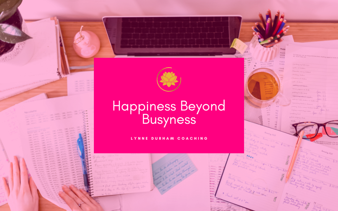 Happiness Beyond Busyness - Lynne Durham Coaching